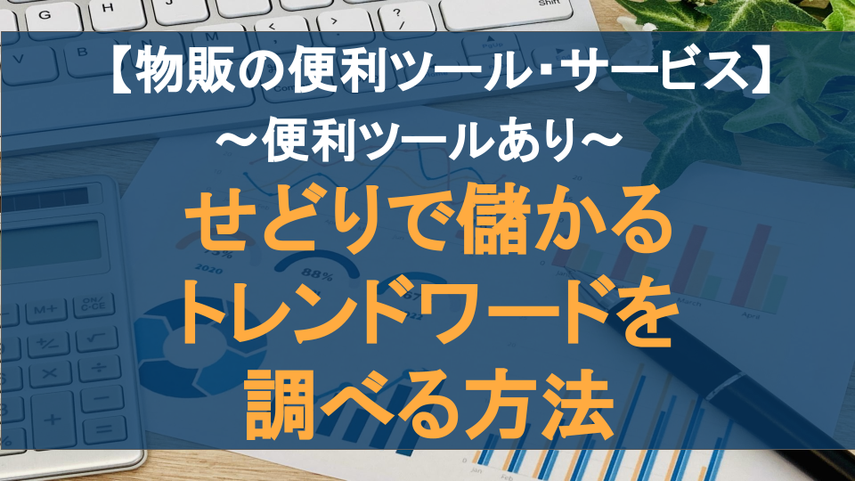 【便利ツールあり】せどりで儲かるトレンドワードを調べる方法