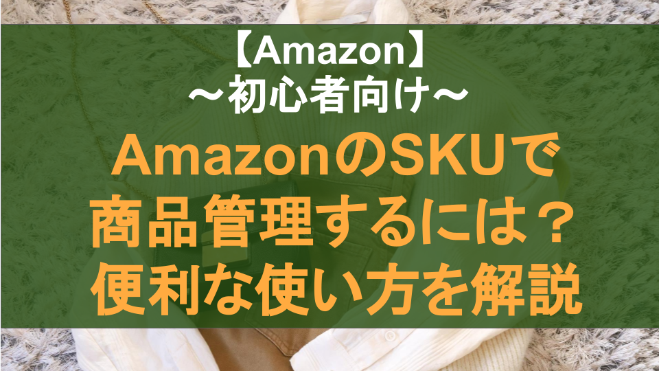 AmazonのSKUで商品管理するには？便利な使い方を解説【初心者向け】