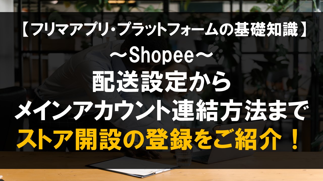 shopeeの配送設定からメインアカウント連結方法までストア開設の登録をご紹介！